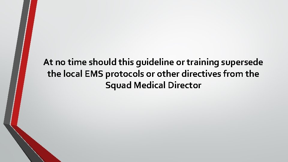 At no time should this guideline or training supersede the local EMS protocols or