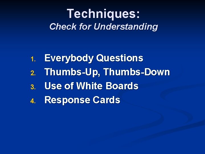 Techniques: Check for Understanding 1. 2. 3. 4. Everybody Questions Thumbs-Up, Thumbs-Down Use of