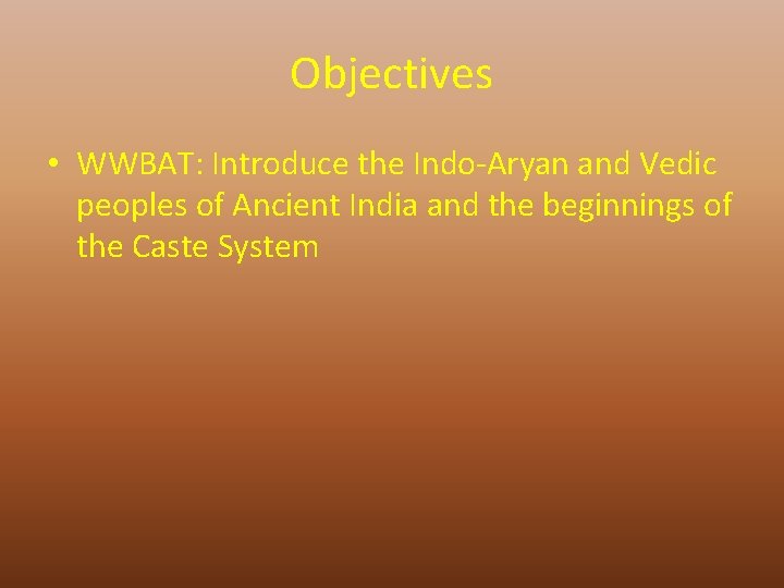 Objectives • WWBAT: Introduce the Indo-Aryan and Vedic peoples of Ancient India and the
