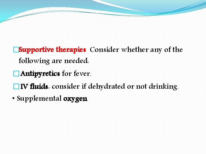 �Supportive therapies Consider whether any of the following are needed: � Antipyretics for fever.