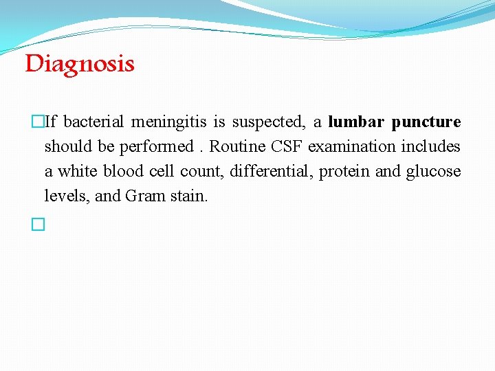 Diagnosis �If bacterial meningitis is suspected, a lumbar puncture should be performed. Routine CSF