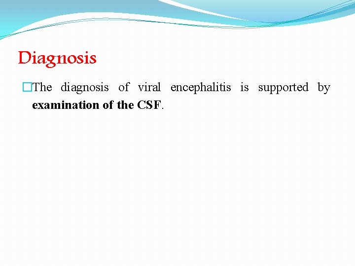 Diagnosis �The diagnosis of viral encephalitis is supported by examination of the CSF. 