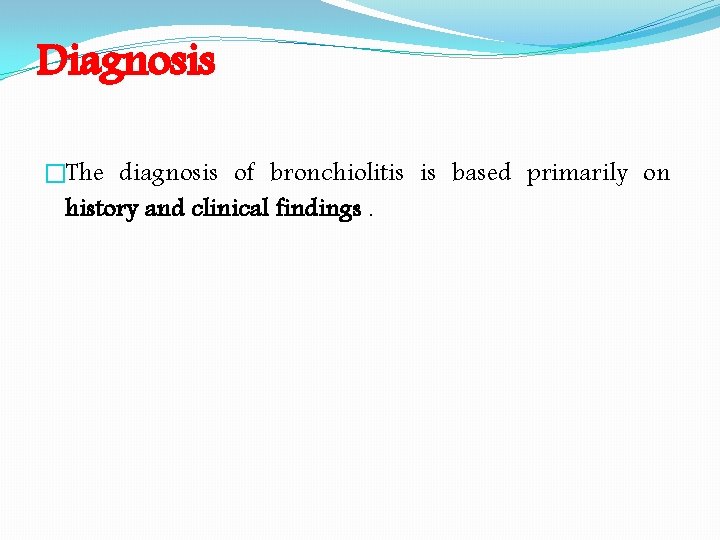 Diagnosis �The diagnosis of bronchiolitis is based primarily on history and clinical findings. 