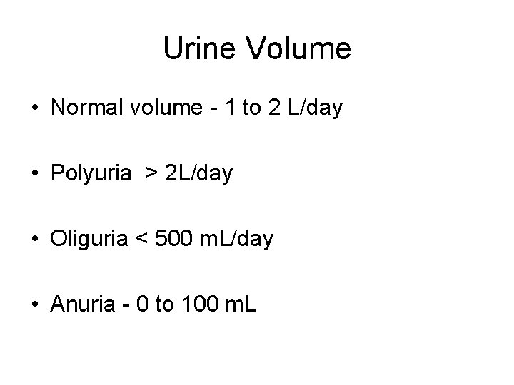 Urine Volume • Normal volume - 1 to 2 L/day • Polyuria > 2 Urine Volume • Normal volume - 1 to 2 L/day • Polyuria > 2