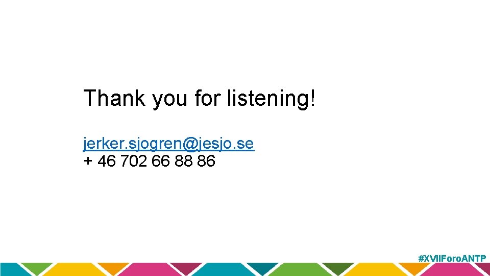 Thank you for listening! jerker. sjogren@jesjo. se + 46 702 66 88 86 #XVIIForo.