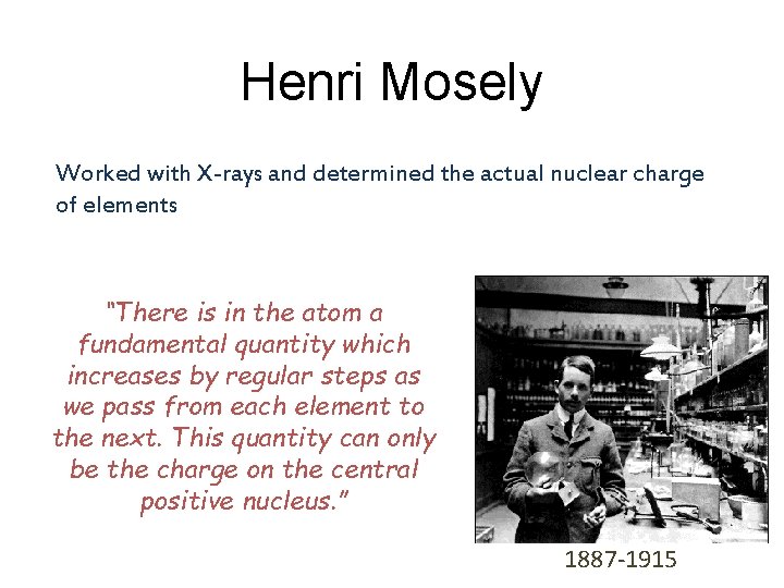 Henri Mosely Worked with X-rays and determined the actual nuclear charge of elements “There