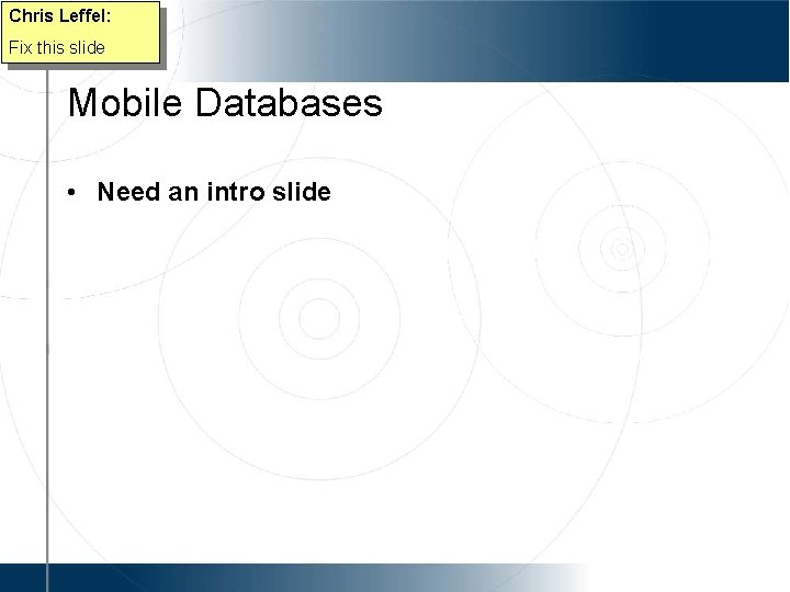 Chris Leffel: Fix this slide Mobile Databases • Need an intro slide 