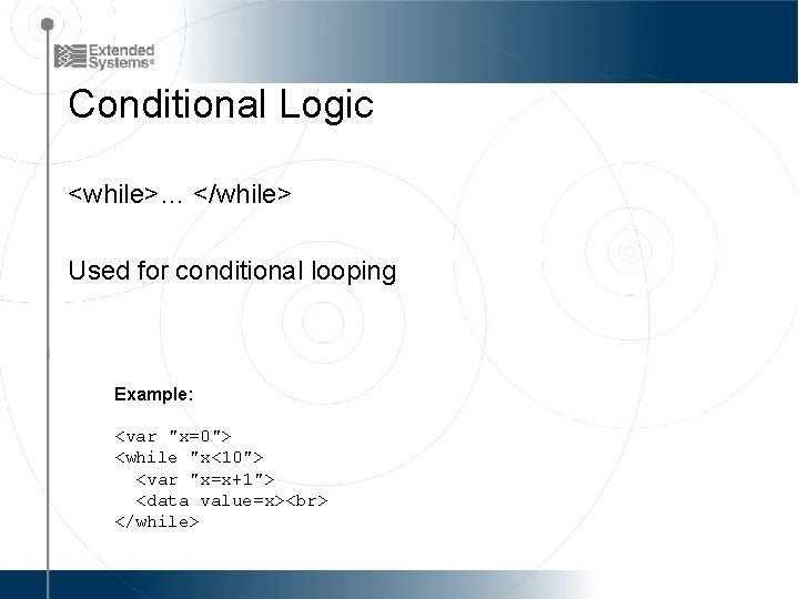 Conditional Logic <while>… </while> Used for conditional looping Example: <var "x=0"> <while "x<10"> <var