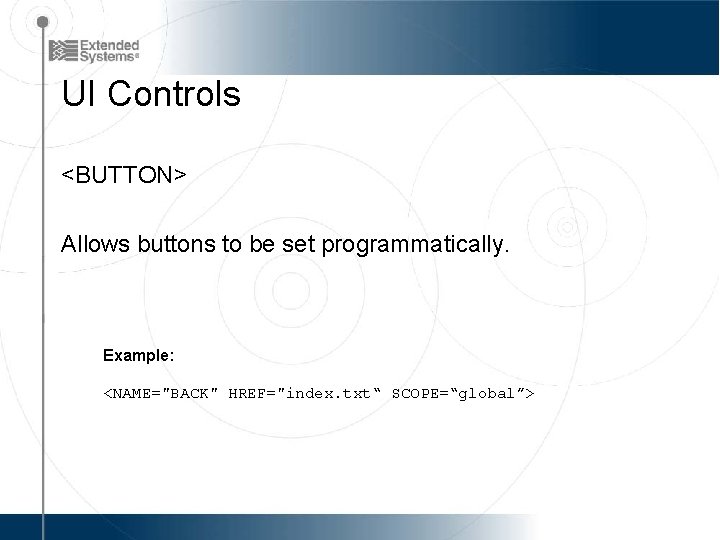 UI Controls <BUTTON> Allows buttons to be set programmatically. Example: <NAME="BACK" HREF="index. txt“ SCOPE=“global”>