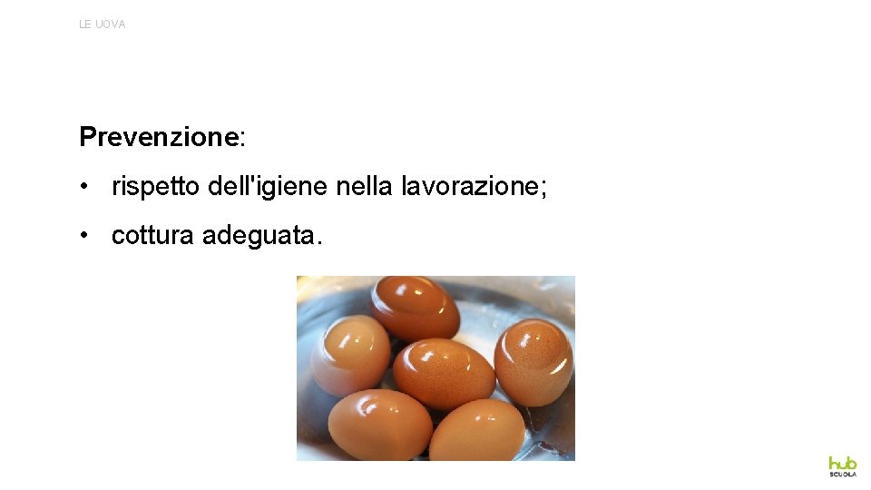 LE UOVA Prevenzione: • rispetto dell'igiene nella lavorazione; • cottura adeguata. 