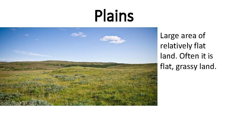 Plains Large area of relatively flat land. Often it is flat, grassy land. 