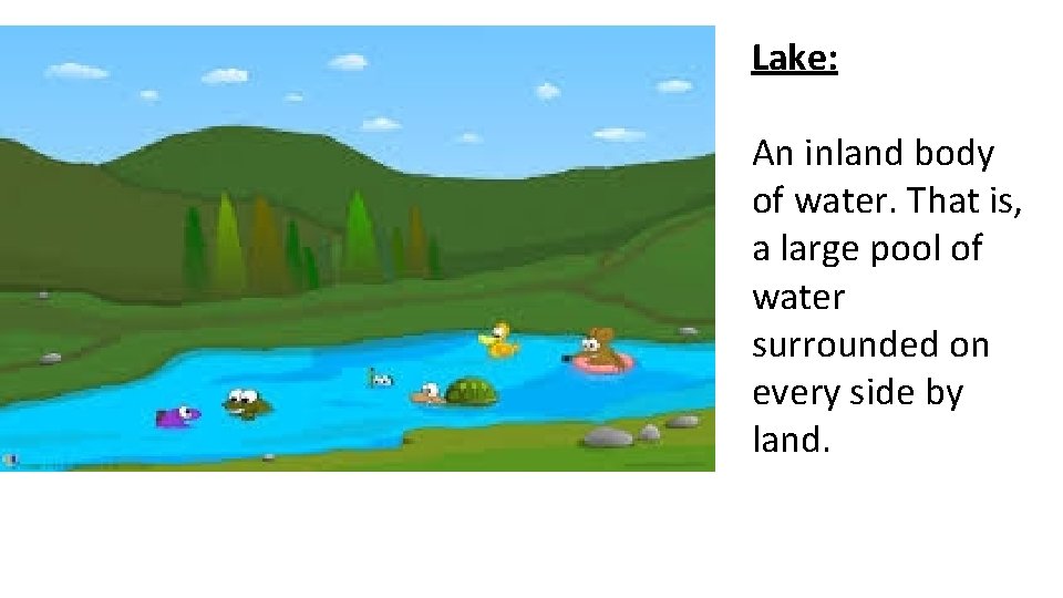 Lake: An inland body of water. That is, a large pool of water surrounded