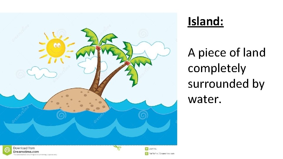 Island: A piece of land completely surrounded by water. 