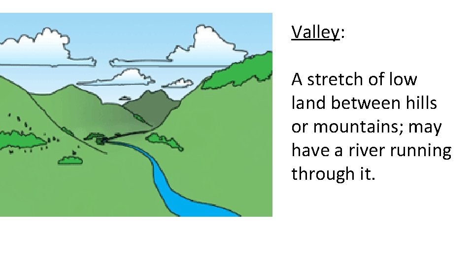 Valley: A stretch of low land between hills or mountains; may have a river