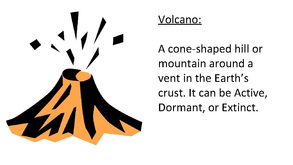 Volcano: A cone-shaped hill or mountain around a vent in the Earth’s crust. It