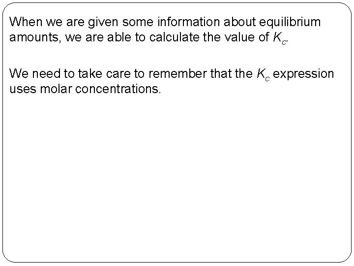 When we are given some information about equilibrium amounts, we are able to calculate