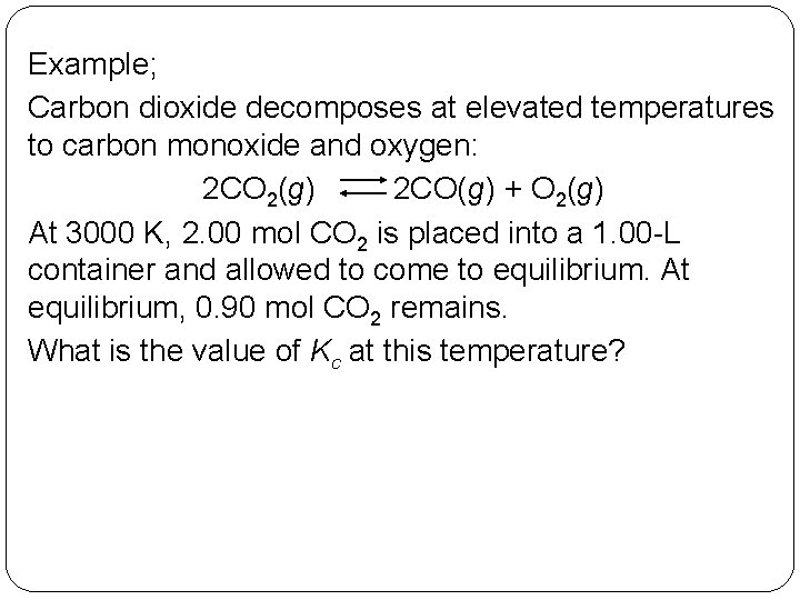 Example; Carbon dioxide decomposes at elevated temperatures to carbon monoxide and oxygen: 2 CO