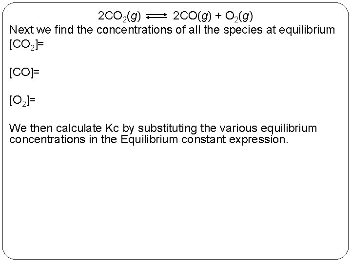 2 CO 2(g) 2 CO(g) + O 2(g) Next we find the concentrations of