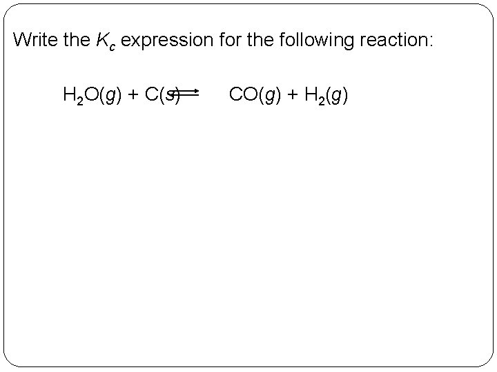 Write the Kc expression for the following reaction: H 2 O(g) + C(s) 14