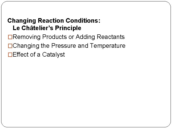 Changing Reaction Conditions: Le Châtelier’s Principle �Removing Products or Adding Reactants �Changing the Pressure