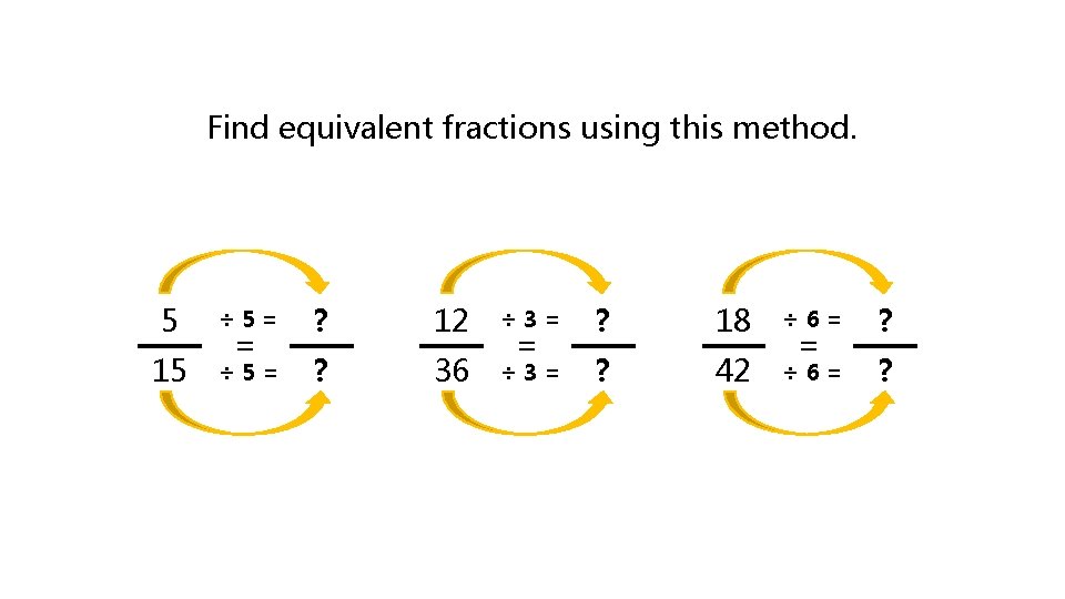 Find equivalent fractions using this method. 5 ÷ 5= ? 12 ÷ 3= ?