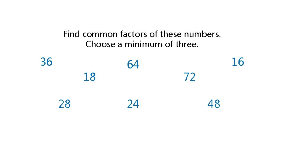 Find common factors of these numbers. Choose a minimum of three. 36 18 28