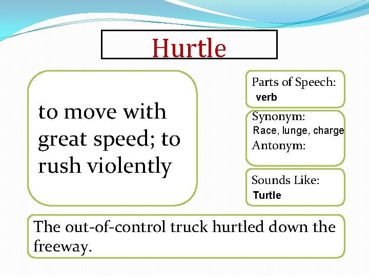 Hurtle Parts of Speech: to move with great speed; to rush violently verb Synonym: