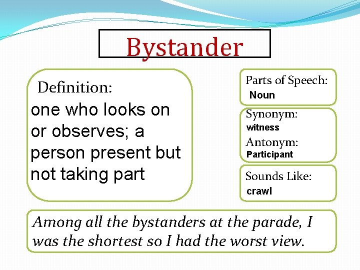 Bystander Definition: one who looks on or observes; a person present but not taking