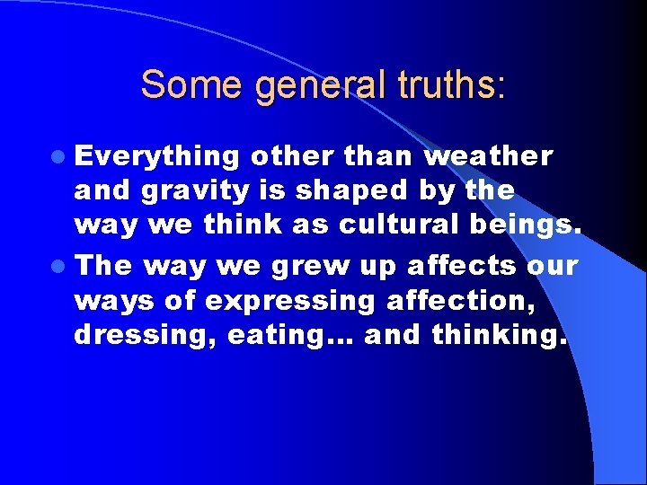 Some general truths: l Everything other than weather and gravity is shaped by the