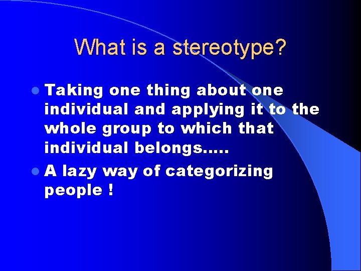 What is a stereotype? l Taking one thing about one individual and applying it