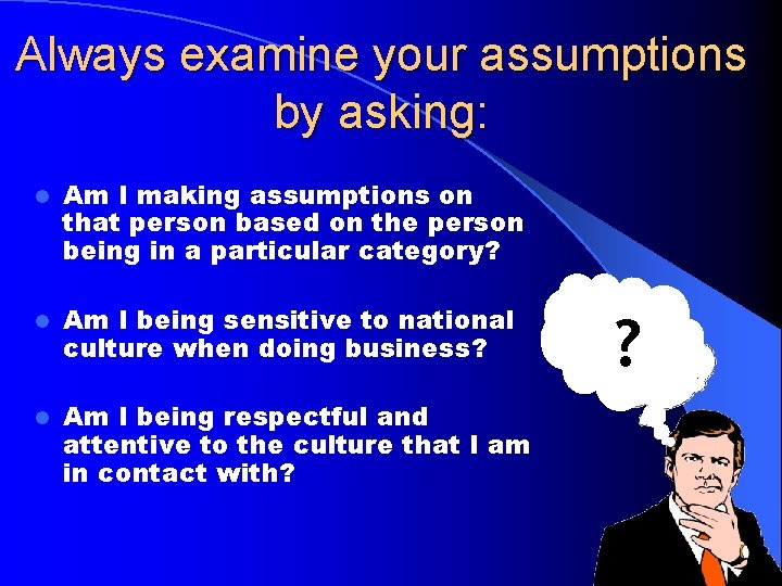 Always examine your assumptions by asking: l Am I making assumptions on that person