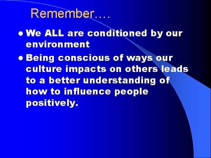 Remember…. l We ALL are conditioned by our environment l Being conscious of ways