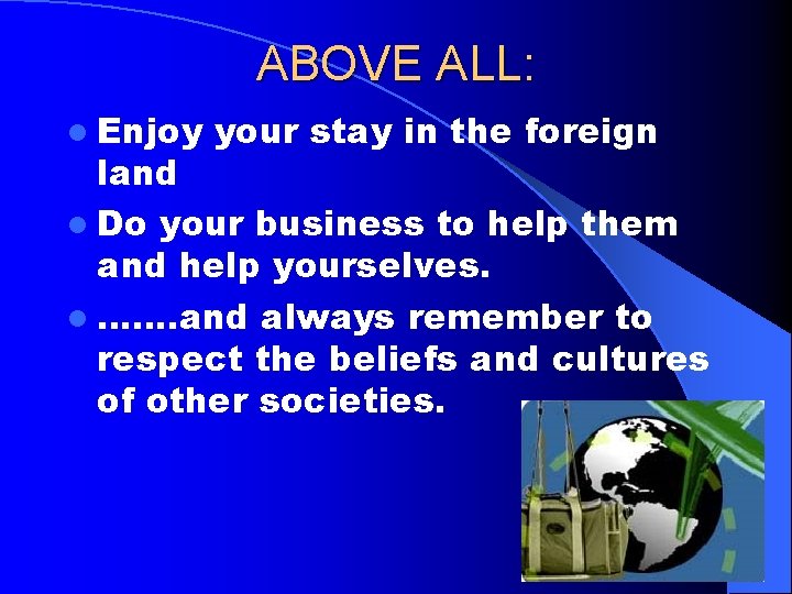 ABOVE ALL: l Enjoy your stay in the foreign land l Do your business
