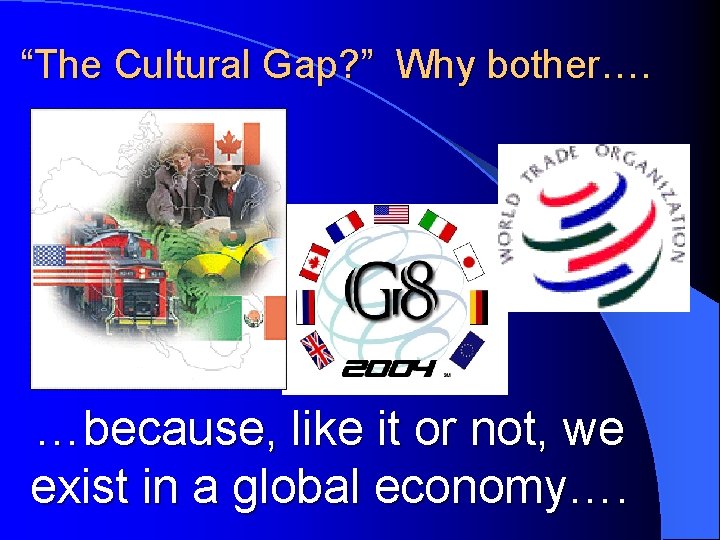 “The Cultural Gap? ” Why bother…. …because, like it or not, we exist in