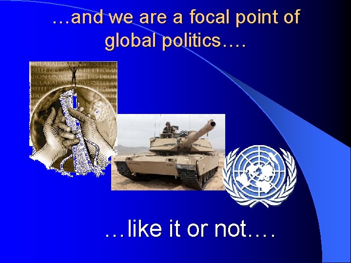 …and we are a focal point of global politics…. …like it or not…. 
