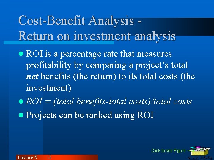 Cost-Benefit Analysis Return on investment analysis l ROI is a percentage rate that measures