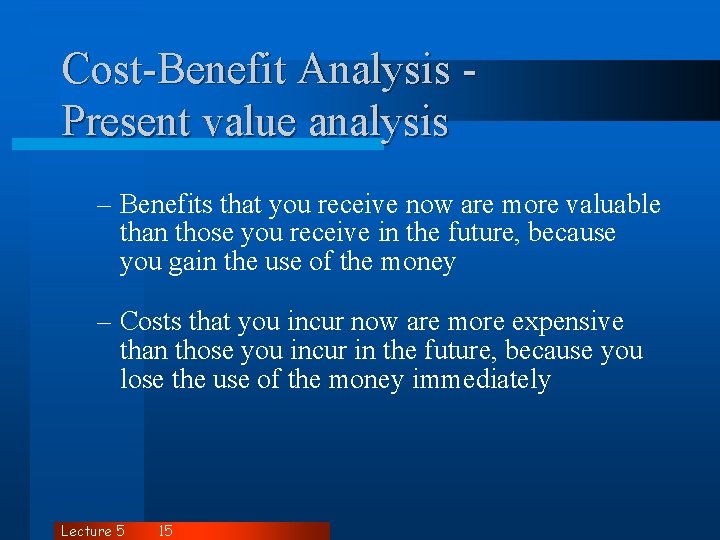 Cost-Benefit Analysis Present value analysis – Benefits that you receive now are more valuable