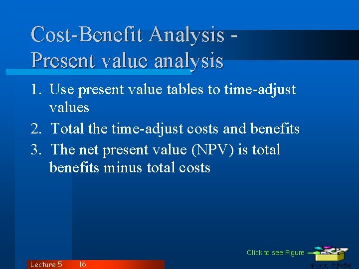 Cost-Benefit Analysis Present value analysis 1. Use present value tables to time-adjust values 2.