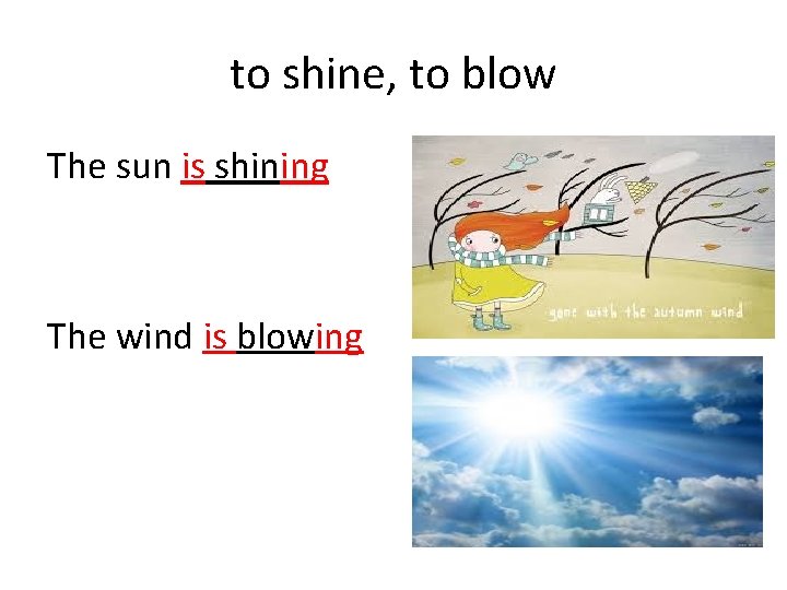 to shine, to blow The sun is shining The wind is blowing 