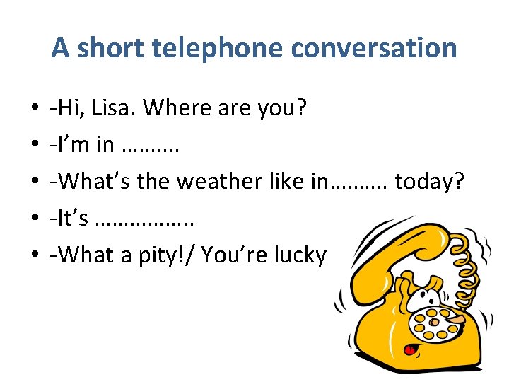 A short telephone conversation • • • -Hi, Lisa. Where are you? -I’m in