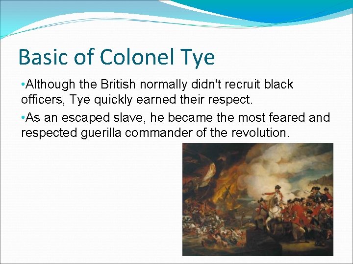 Basic of Colonel Tye • Although the British normally didn't recruit black officers, Tye