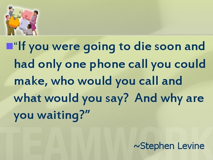 n“If you were going to die soon and had only one phone call you