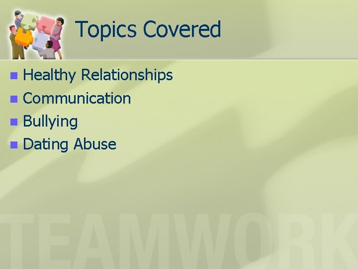 Topics Covered Healthy Relationships n Communication n Bullying n Dating Abuse n 