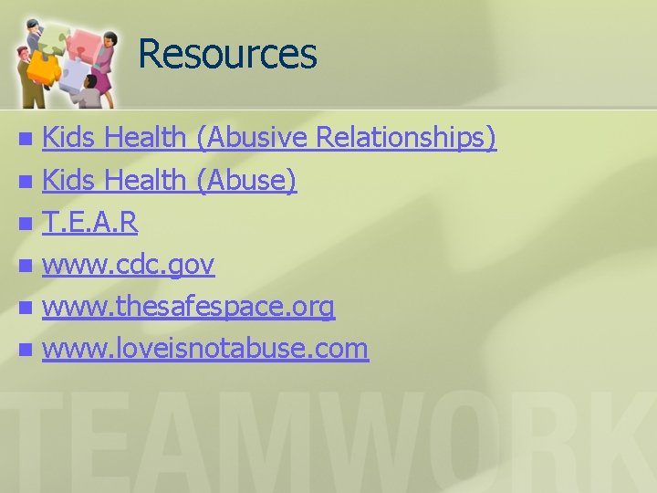 Resources Kids Health (Abusive Relationships) n Kids Health (Abuse) n T. E. A. R