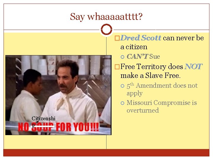 Say whaaaaatttt? �Dred Scott can never be a citizen CAN’T Sue �Free Territory does