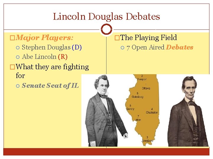 Lincoln Douglas Debates �Major Players: Stephen Douglas (D) Abe Lincoln (R) �What they are