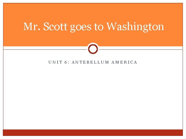 Mr. Scott goes to Washington UNIT 6: ANTEBELLUM AMERICA 