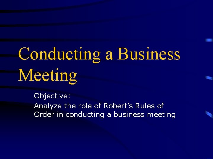 Conducting a Business Meeting Objective: Analyze the role of Robert’s Rules of Order in