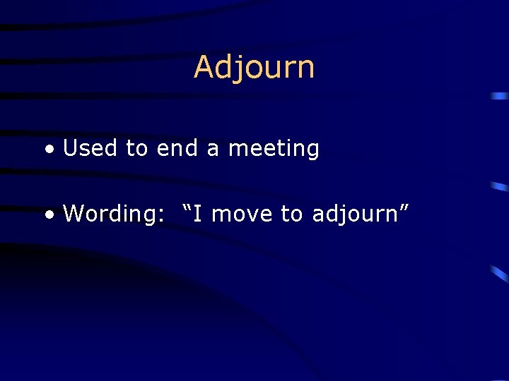 Adjourn • Used to end a meeting • Wording: “I move to adjourn” 