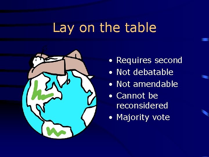 Lay on the table • • Requires second Not debatable Not amendable Cannot be